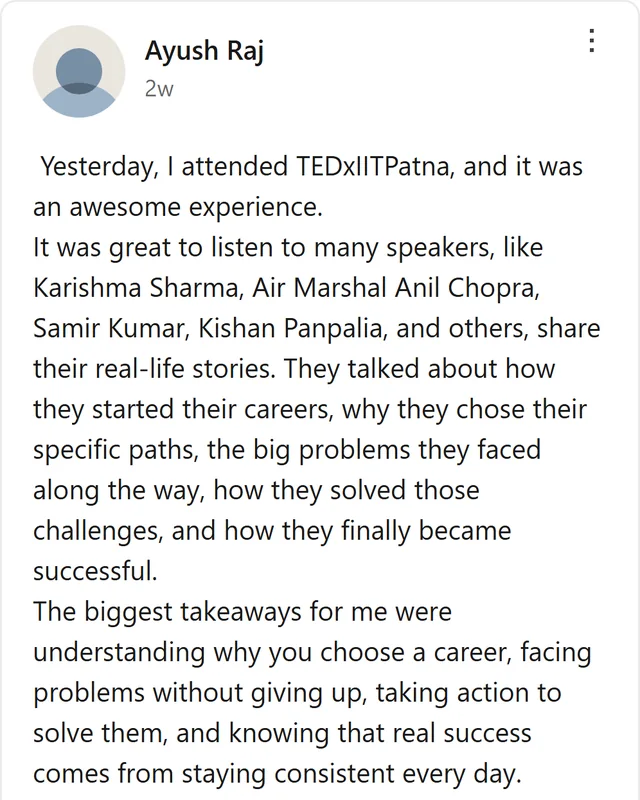 LinkedIn post by Ayush Raj: Yesterday, I attended TEDxIITPatna, and it was an awesome experience. It was great to listen to many speakers, like Karishma Sharma, Air Marshal Anil Chopra, Samir Kumar, Kishan Panpalia, and others, share their real-life stories. They talked about how they started their…